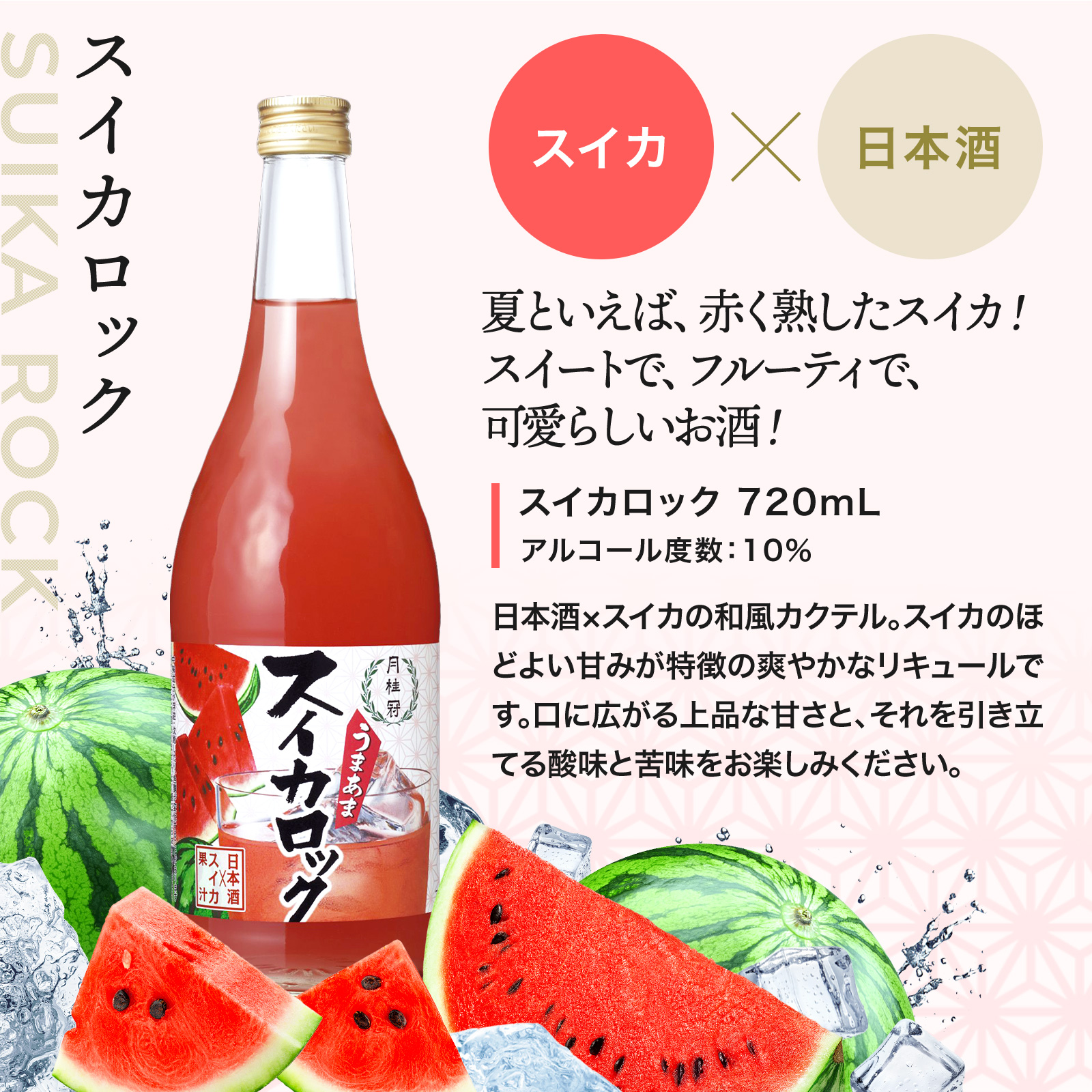 スイカロック 720mL 夏といえば、赤く熟したスイカ！スイートで、フルーティで、可愛らしいお酒！ アルコール度数:10% 日本酒×スイカの和風カクテル。スイカのほ どよい甘みが特徴の爽やかなリキュールで す。口に広がる上品な甘さと、それを引き立 てる酸味と苦味をお楽しみください。